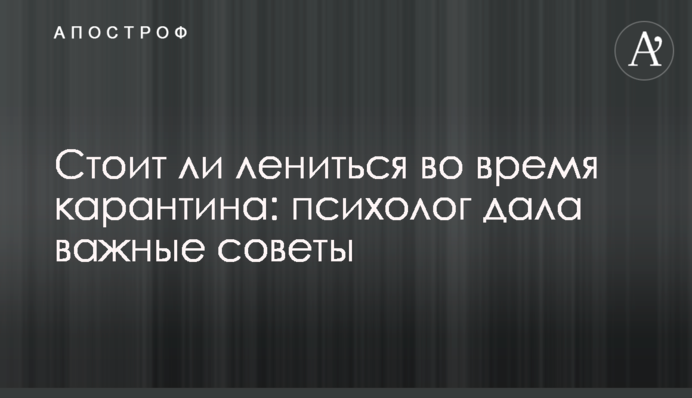 Чи варто лінуватися під час карантину: психолог дала важливі поради