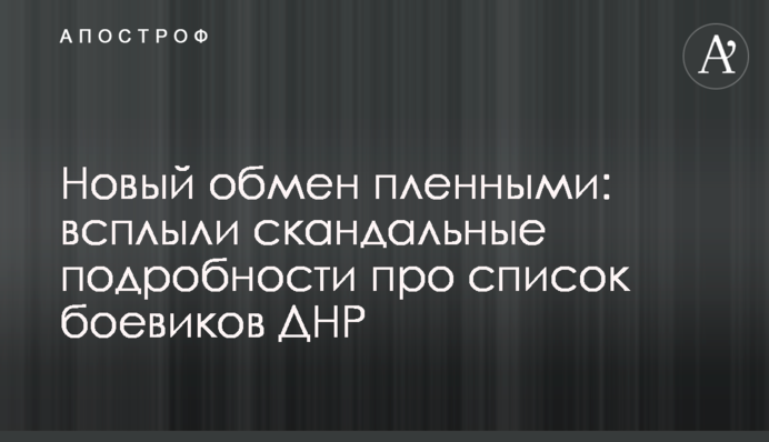 Новий обмін полоненими: спливли скандальні подробиці про список бойовиків ДНР