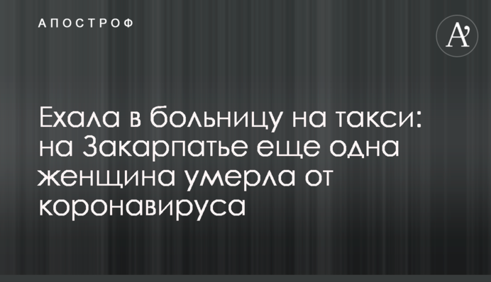 Їхала в лікарню на таксі: на Закарпатті ще одна жінка померла від коронавірусу