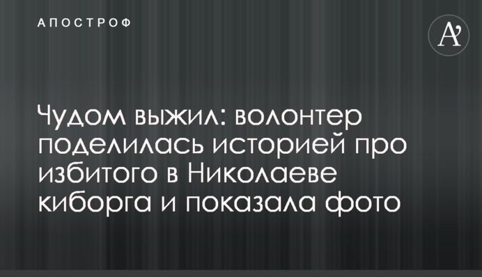 Чудом выжил: волонтер поделилась историей про избитого в Николаеве киборга и показала фото