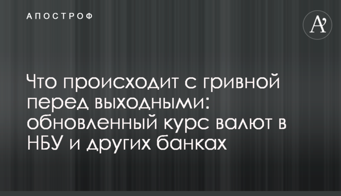 Что происходит с гривной перед выходными: обновленный курс валют в НБУ и других банках