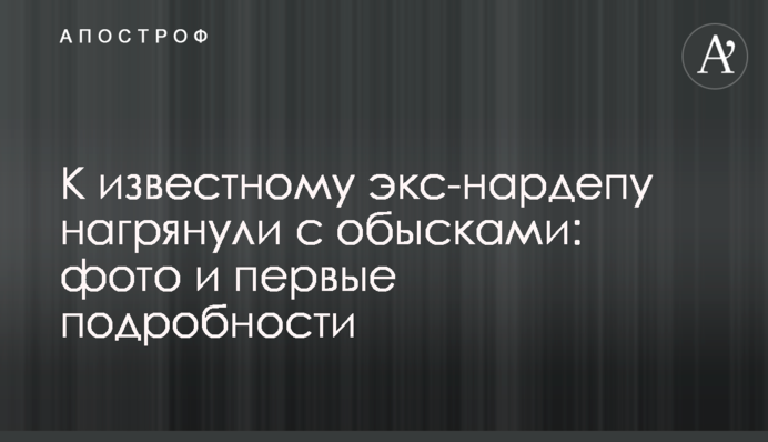 До відомого екс-нардепа нагрянули з обшуками: фото і перші подробиці