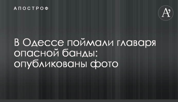 В Одессе поймали главаря опасной банды: опубликованы фото