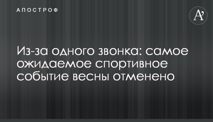 Из-за одного звонка: самое ожидаемое спортивное событие весны отменено