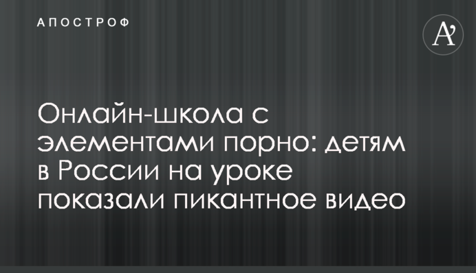 Онлайн-школа з елементами порно: дітям в Росії на уроці показали пікантне відео
