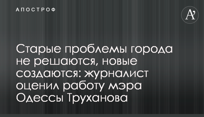 Старые проблемы города не решаются, новые создаются: журналист оценил работу мэра Одессы Труханова