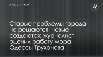 Старые проблемы города не решаются, новые создаются: журналист оценил работу мэра Одессы Труханова
