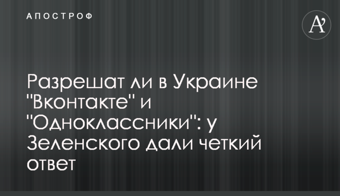 Разрешат ли в Украине "Вконтакте" и "Одноклассники": у Зеленского дали четкий ответ