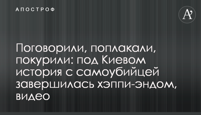 Поговорили, поплакали, покурили: під Києвом історія з самогубцем завершилася хеппі-ендом, відео