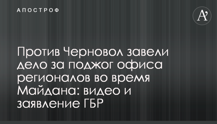 Проти Чорновіл завели справу за підпал офісу регіоналів під час Майдану: відео та заява ДБР
