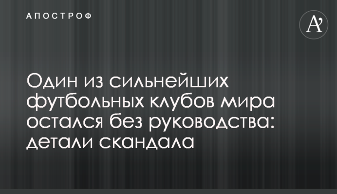 Один з найсильніших футбольних клубів світу залишився без керівництва: деталі скандалу