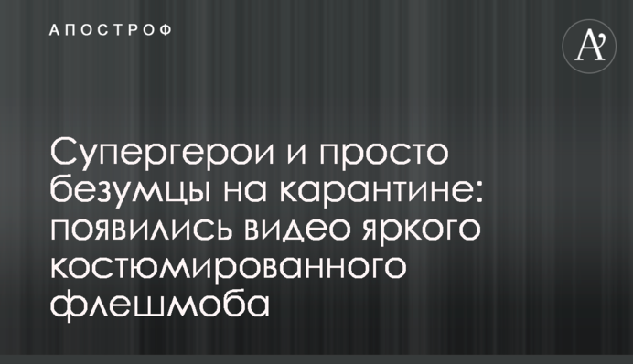 Супергерои и просто безумцы на карантине: появились видео яркого костюмированного флешмоба