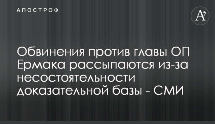 Обвинения против главы ОП Ермака рассыпаются из-за несостоятельности доказательной базы - СМИ