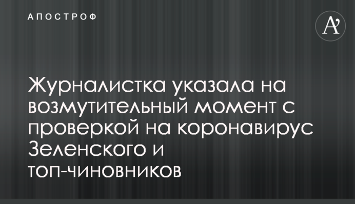 ​Журналістка вказала на обурливий момент з перевіркою на коронавірус Зеленського і топ-чиновників