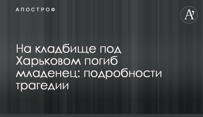 На кладбище под Харьковом погиб младенец: подробности трагедии