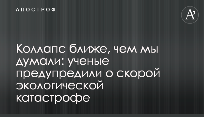 Колапс ближче, ніж ми думали: вчені попередили про екологічну катастрофу, що наближається