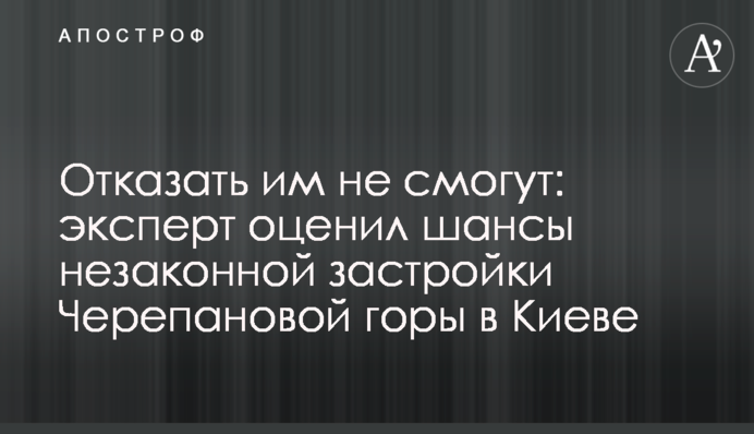 Відмовити їм не зможуть: експерт оцінив шанси незаконної забудови Черепанової гори в Києві