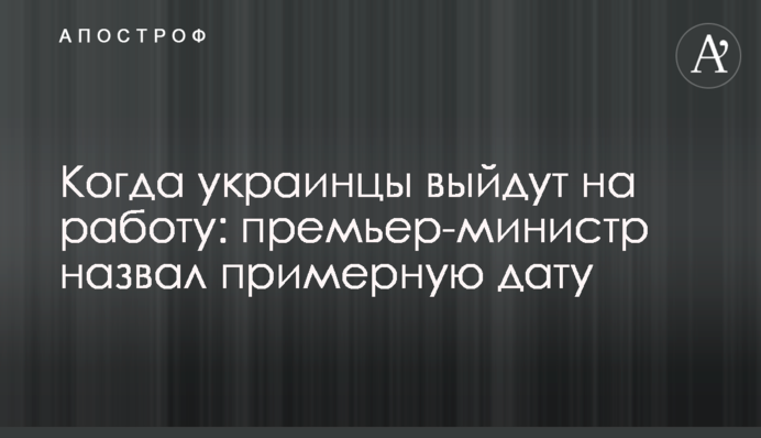 Когда украинцы выйдут на работу: премьер-министр назвал примерную дату