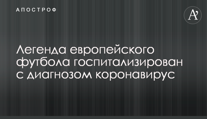 Легенда европейского футбола госпитализирован с диагнозом коронавирус