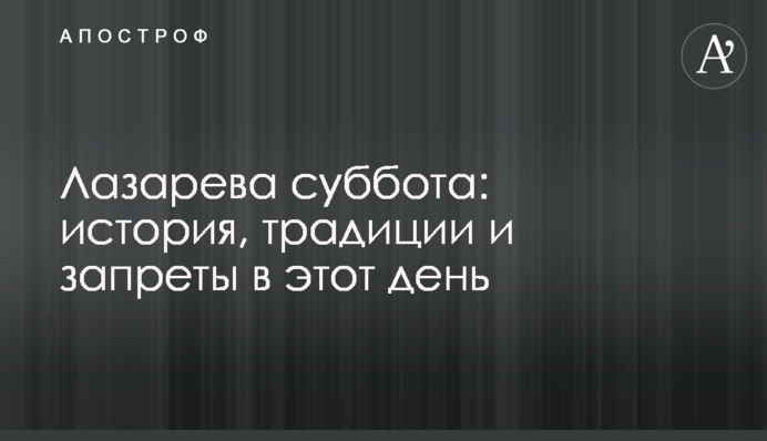 Лазарева суббота: история, традиции и запреты в этот день