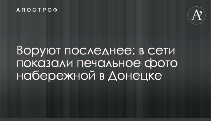 Воруют последнее: в сети показали печальное фото набережной в Донецке