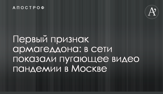 Перша ознака армагедону: в мережі показали лякаюче відео пандемії в Москві