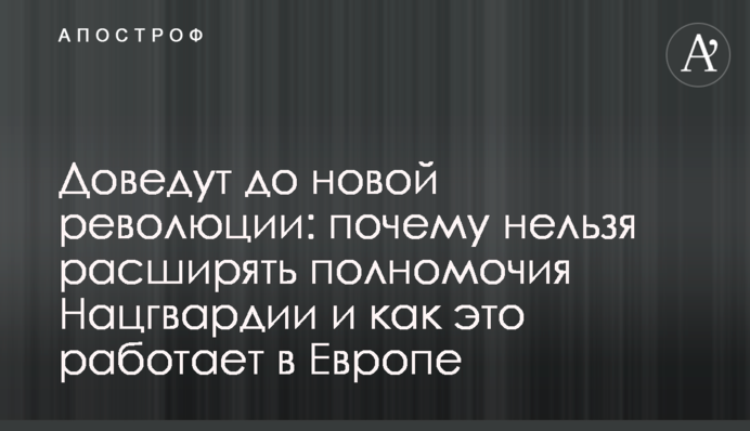 Доведуть до нової революції: чому не можна розширювати повноваження Нацгвардії і як це працює в Європі