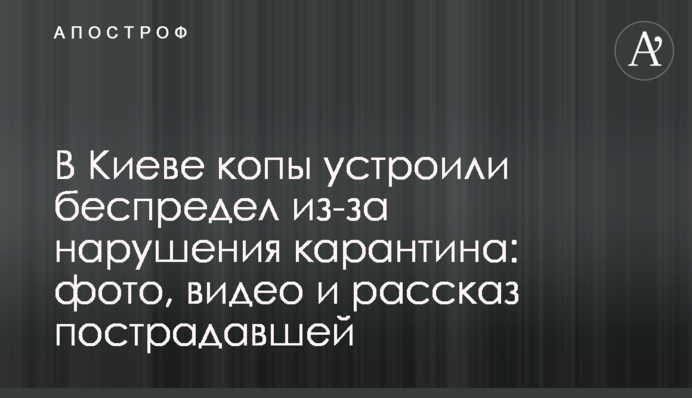 В Киеве копы устроили беспредел из-за нарушения карантина: фото, видео и рассказ пострадавшей