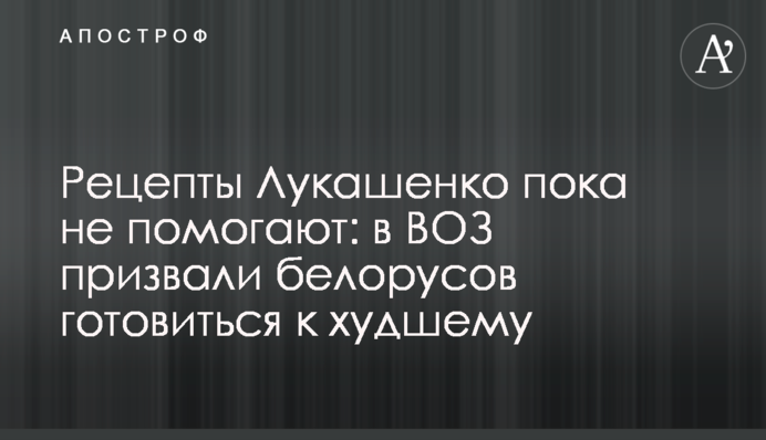 Рецепты Лукашенко пока не помогают: в ВОЗ призвали белорусов готовиться к худшему