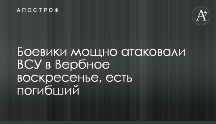Боевики мощно атаковали ВСУ в Вербное воскресенье, есть погибший
