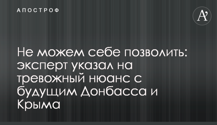 Не можемо собі дозволити: експерт вказав на тривожний нюанс з майбутнім Донбасу і Криму