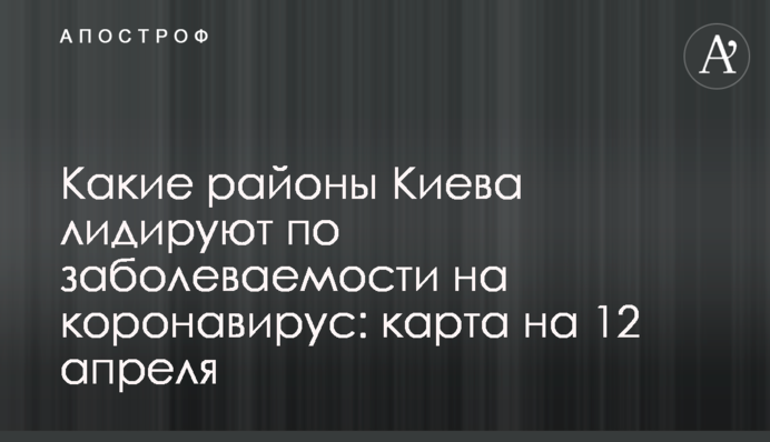 Які райони Києва лідирують за захворюваністю на коронавірус: карта на 12 квітня