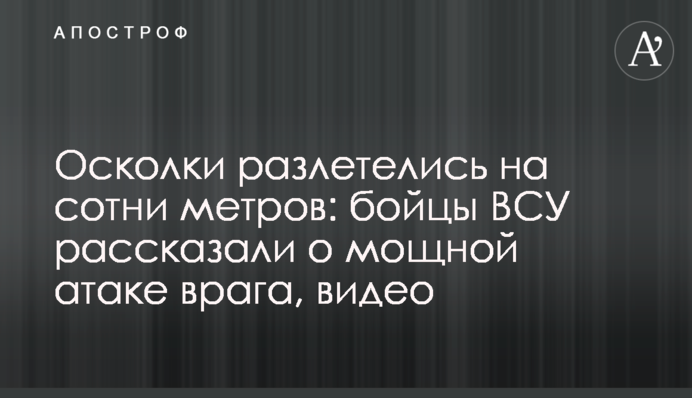 Осколки розлетілися на сотні метрів: бійці ЗСУ розповіли про потужну атаку ворога, відео