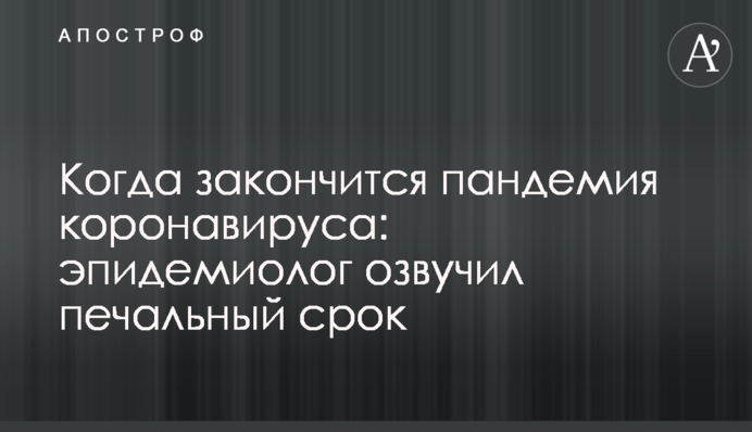 Коли закінчиться пандемія коронавірусу: епідеміолог озвучив сумний термін