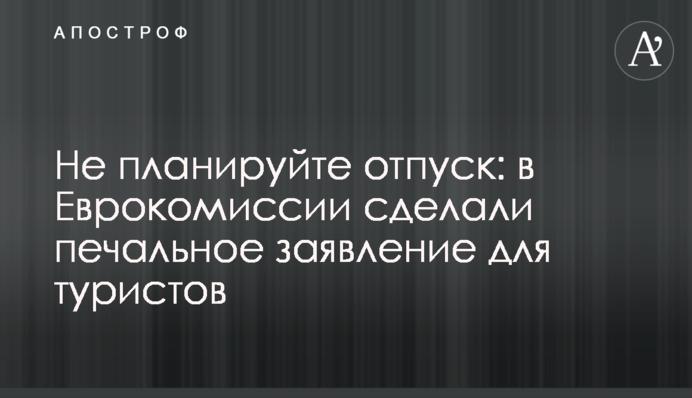 Не плануйте відпустку: в Єврокомісії зробили сумну заяву для туристів