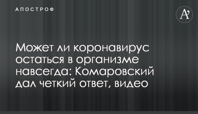 Может ли коронавирус остаться в организме навсегда: Комаровский дал четкий ответ, видео