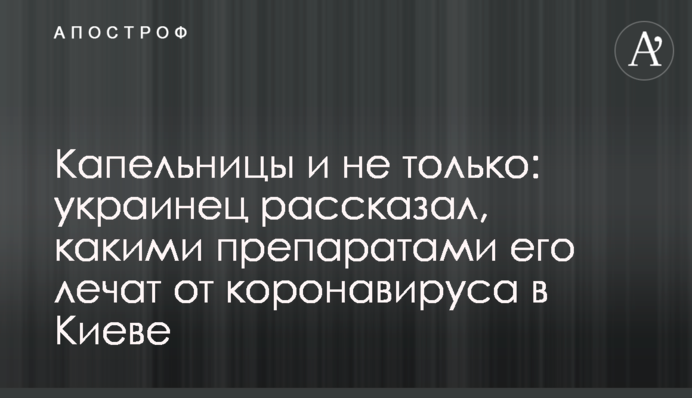 Капельницы и не только: украинец рассказал, какими препаратами его лечат от коронавируса в Киеве