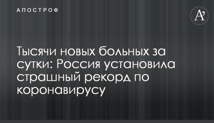 Тисячі нових хворих за добу: Росія встановила страшний рекорд по коронавірусу