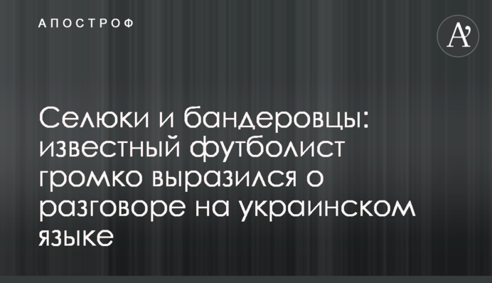 Селюки і бандерівці: відомий футболіст голосно висловився про розмову українською мовою
