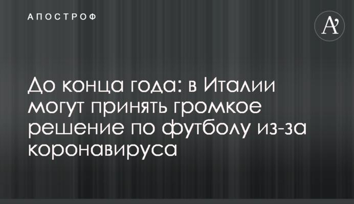 До конца года: в Италии могут принять громкое решение по футболу из-за коронавируса