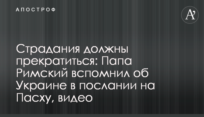 Страдания должны прекратиться: Папа Римский вспомнил об Украине в послании на Пасху, видео