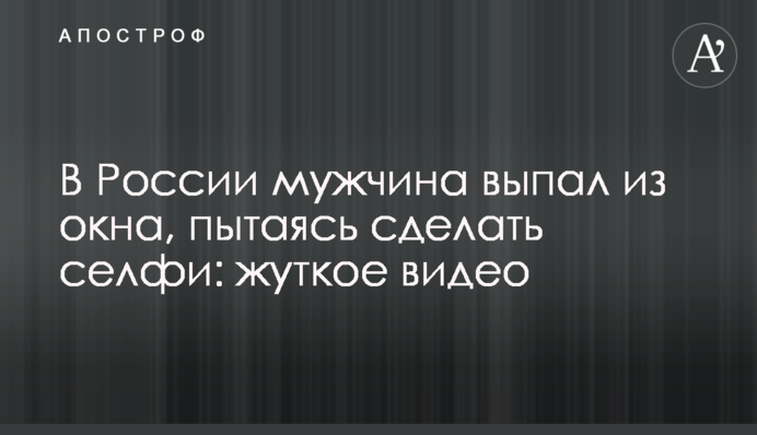 У Росії чоловік випав з вікна, намагаючись зробити селфі: моторошне відео