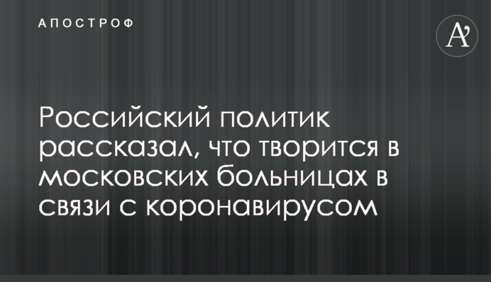 Російський політик розповів, що твориться в московських лікарнях у зв'язку з коронавірусом