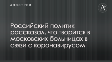 Російський політик розповів, що твориться в московських лікарнях у зв'язку з коронавірусом