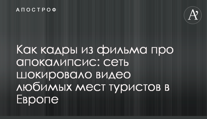 Як кадри з фільму про апокаліпсис: мережу шокувало відео улюблених місць туристів в Європі