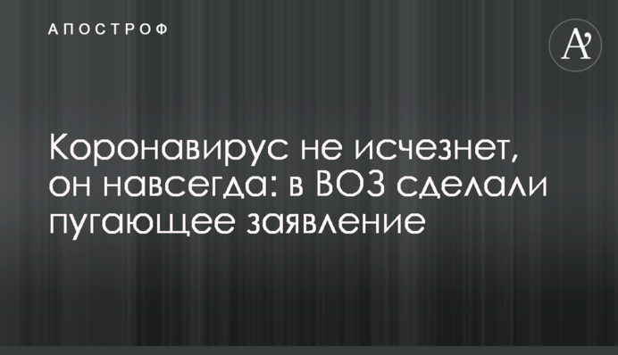 Коронавирус не исчезнет, он навсегда: в ВОЗ сделали пугающее заявление