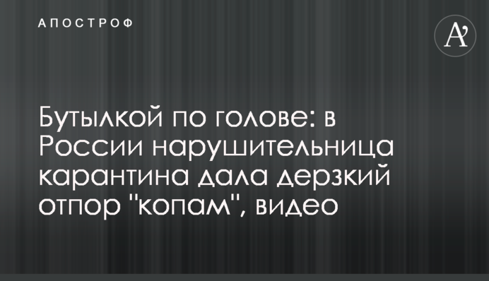 Бутылкой по голове: в России нарушительница карантина дала дерзкий отпор 