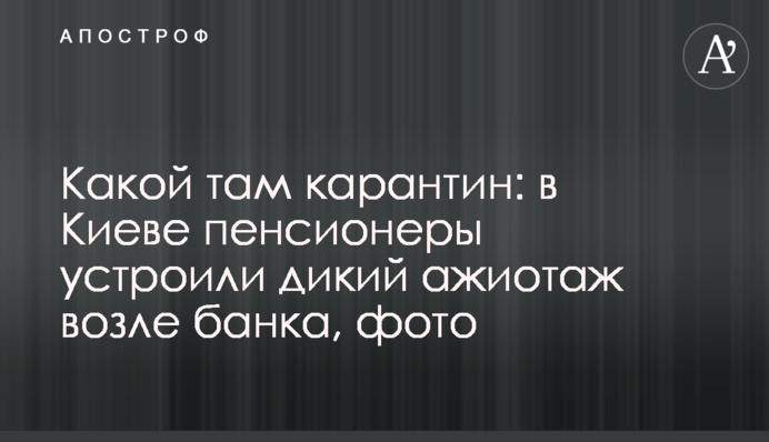 Який там карантин: у Києві пенсіонери влаштували дикий ажіотаж біля банку, фото