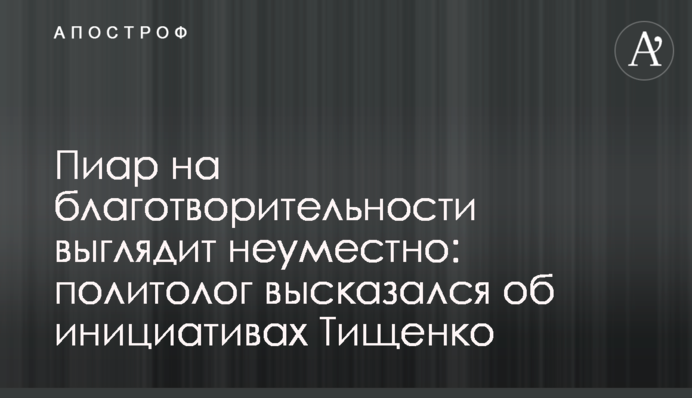 Пиар на благотворительности выглядит неуместно: политолог высказался об инициативах Тищенко