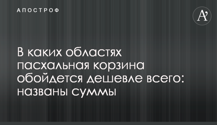 В каких областях пасхальная корзина обойдется дешевле всего: названы суммы